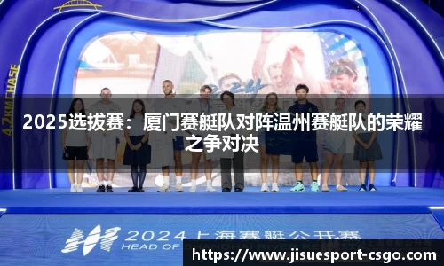 2025选拔赛：厦门赛艇队对阵温州赛艇队的荣耀之争对决