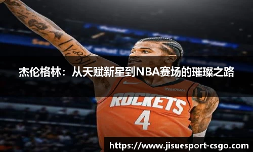 杰伦格林：从天赋新星到NBA赛场的璀璨之路